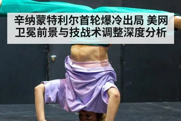 辛纳蒙特利尔首轮爆冷出局 美网卫冕前景与技战术调整深度分析